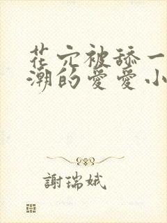 花穴被舔一直高潮的爱爱小说