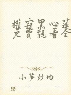 权宠黑心莲短剧免费观看全集