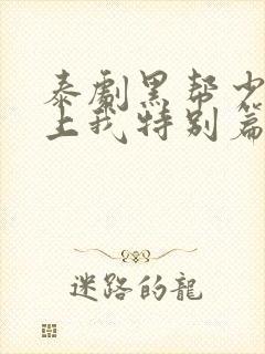 泰剧黑帮少爷爱上我特别篇