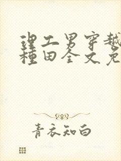 理工男穿越沉迷种田全文免费阅读