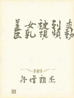 美女被到爽奶头巨乳视频动漫