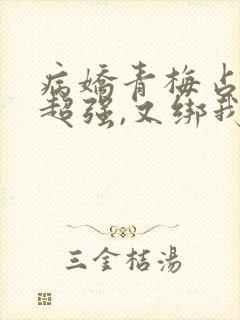 病娇青梅占有欲超强,又绑我了小说免费阅读