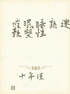 催眠睡熟迷d调教双性