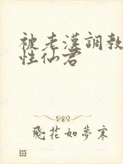 被老汉调教的双性仙君