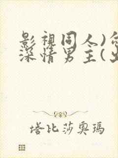 影视同人)勾引深情男主(出轨h)_