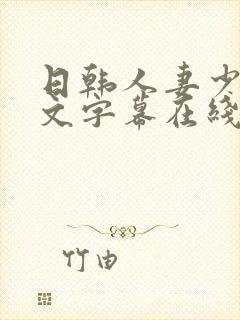 日韩人妻少妇中文字幕在线收看