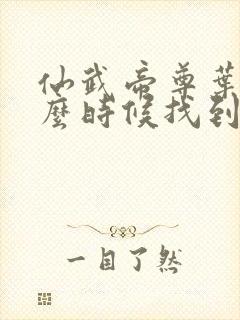 仙武帝尊叶辰什么时候找到楚萱儿