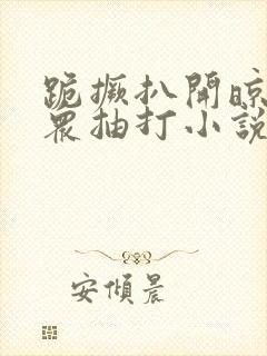 跪撅扒开晾臀当众抽打小说