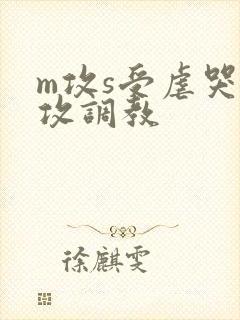 m攻s受虐哭虐攻调教