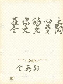 在你的心上小说全文免费阅读