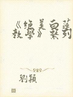 《绝美白莲在线教学》系列小说