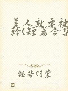 美人就要被强女干(短篇合集)_全文在线阅读_封面