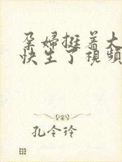 孕妇挺着大肚子快生了视频