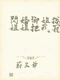 闪婚御姐总裁,姐姐把我宠上天小说版封面