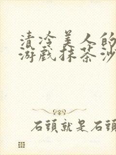 清冷美人的神奇游戏抹茶沙冰