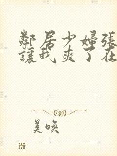 邻居少妇张开腿让我爽了在线