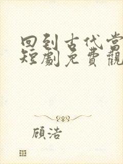 回到古代当乞丐短剧免费观看