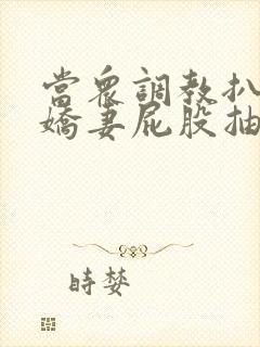 当众调教扒开小娇妻屁股抽打花蒂封面