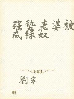 强势老婆被调教成绿奴