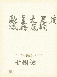 欧美大尺度无删减无底线