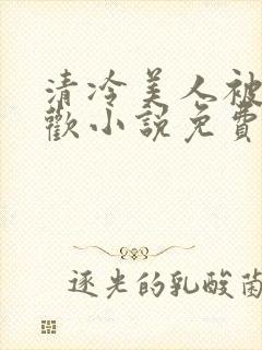 清冷美人被迫承欢小说免费阅读全文