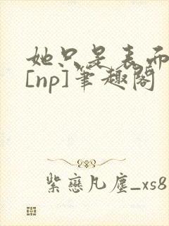 她只是表面清纯[np]笔趣阁封面