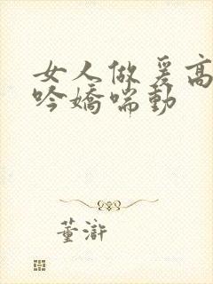 女人做爰高潮呻吟娇喘动