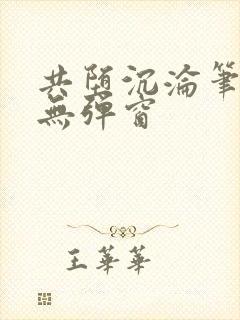 共堕沉沦笔趣阁无弹窗