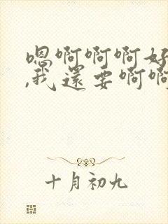 嗯啊啊啊好舒服,我还要啊啊啊嗯嗯嗯