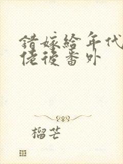 错嫁给年代文大佬后番外封面