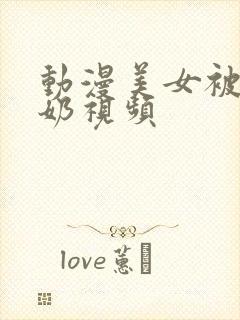 动漫美女被吸乳奶视频