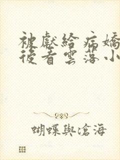 被献给病娇美人后看云落小说