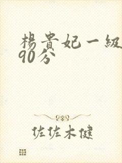 杨贵妃一级淫片90分