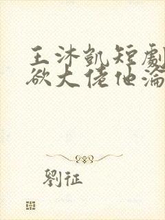 王沐凯短剧《禁欲大佬他沦陷了》