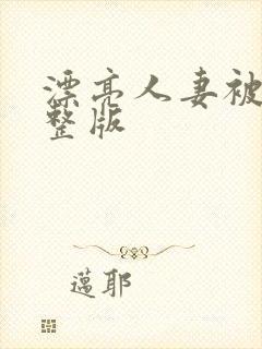 漂亮人妻被强完整版
