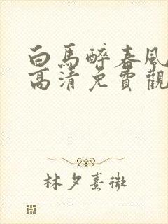 白马醉春风在线高清免费观看全集