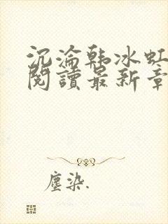 沉沦韩冰虹全文阅读最新章节更新