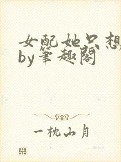 女配她只想被渣by笔趣阁