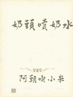 奶头喷奶水小说