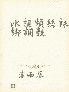 vk视频丝袜捆绑调教