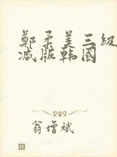 郑柔美三级无删减版韩国