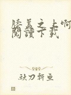 膝盖之上啊免费阅读下载