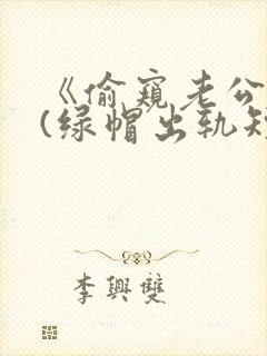 《偷窥老公出轨(绿帽出轨短篇合集