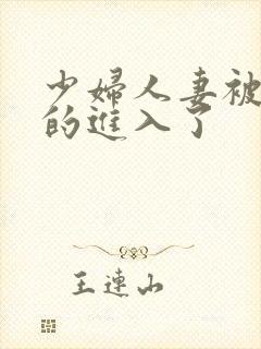 少妇人妻被猛烈的进入了