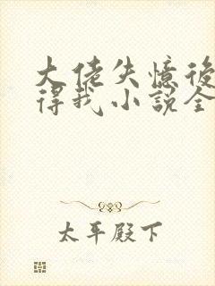 大佬失忆后只记得我小说全文阅读