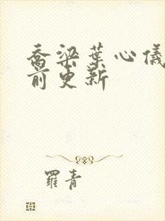 乔梁叶心仪章超前更新