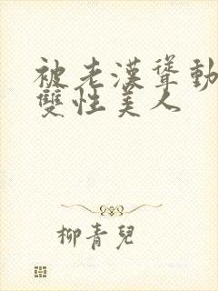 被老汉耸动呻吟双性美人