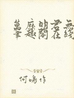 万历明君无删减笔趣阁在线阅读全文封面