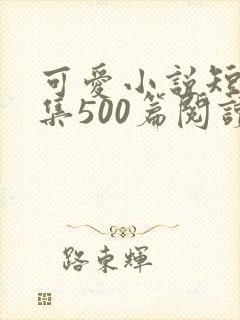 可爱小说短篇合集500篇阅读