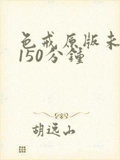 色戒原版未删减150分钟